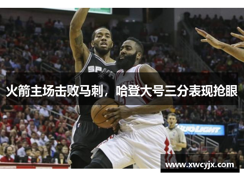 火箭主场击败马刺，哈登大号三分表现抢眼