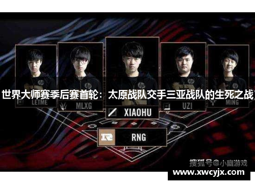 世界大师赛季后赛首轮：太原战队交手三亚战队的生死之战