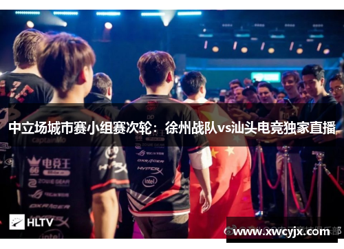 中立场城市赛小组赛次轮：徐州战队vs汕头电竞独家直播