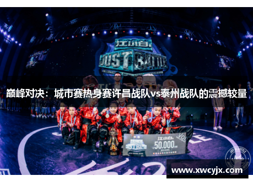 巅峰对决：城市赛热身赛许昌战队vs泰州战队的震撼较量