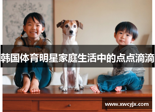 韩国体育明星家庭生活中的点点滴滴