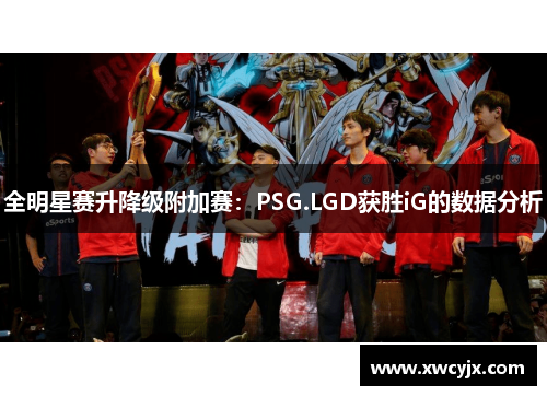 全明星赛升降级附加赛：PSG.LGD获胜iG的数据分析