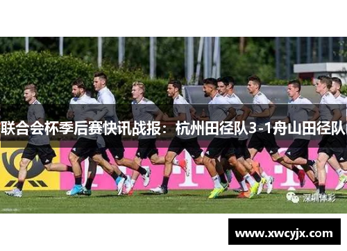 联合会杯季后赛快讯战报：杭州田径队3-1舟山田径队