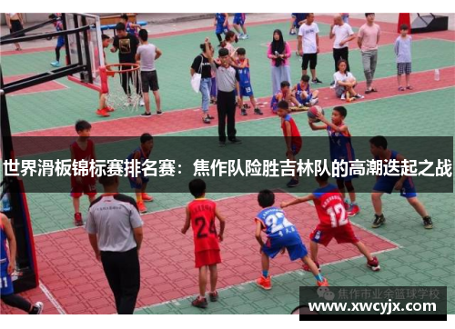 世界滑板锦标赛排名赛：焦作队险胜吉林队的高潮迭起之战